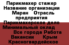 Парикмахер-стажер › Название организации ­ Маран › Отрасль предприятия ­ Парикмахерское дело › Минимальный оклад ­ 30 000 - Все города Работа » Вакансии   . Крым,Красногвардейское